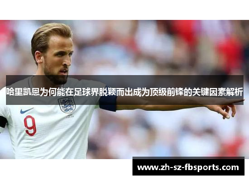 哈里凯恩为何能在足球界脱颖而出成为顶级前锋的关键因素解析