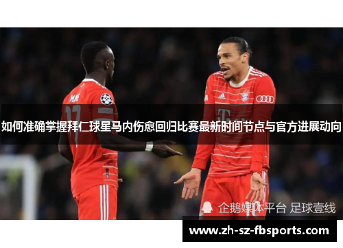 如何准确掌握拜仁球星马内伤愈回归比赛最新时间节点与官方进展动向 如何准确掌握拜仁球星马内伤愈回归比赛最新时间节点与官方进展动向