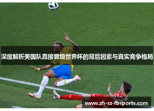 深度解析美国队直接晋级世界杯的背后因素与真实竞争格局