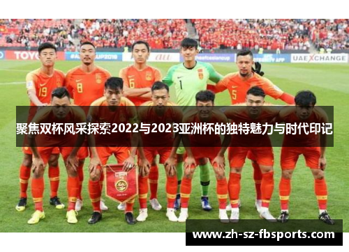 聚焦双杯风采探索2022与2023亚洲杯的独特魅力与时代印记 聚焦双杯风采探索2022与2023亚洲杯的独特魅力与时代印记