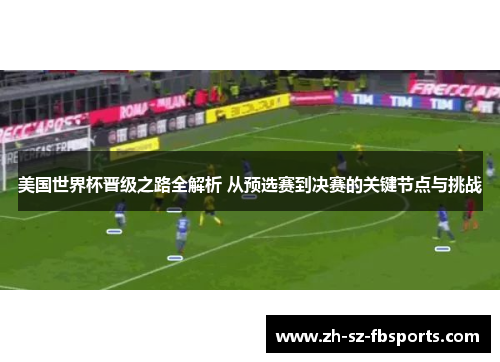 美国世界杯晋级之路全解析 从预选赛到决赛的关键节点与挑战