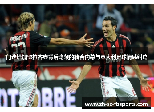 门迭塔加盟拉齐奥背后隐藏的转会内幕与意大利足球情感纠葛 门迭塔加盟拉齐奥背后隐藏的转会内幕与意大利足球情感纠葛