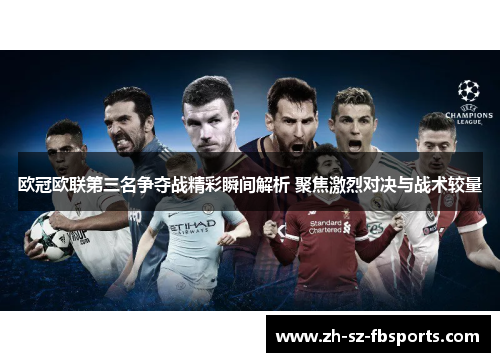 欧冠欧联第三名争夺战精彩瞬间解析 聚焦激烈对决与战术较量 欧冠欧联第三名争夺战精彩瞬间解析 聚焦激烈对决与战术较量