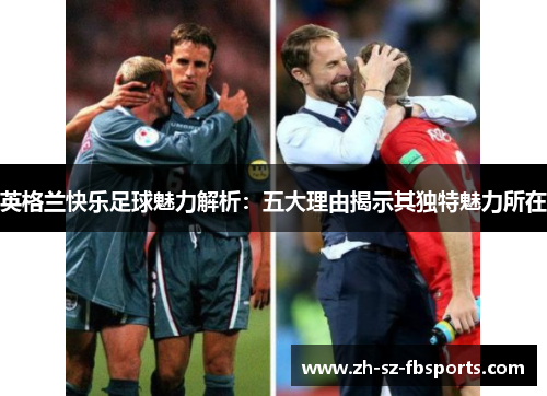英格兰快乐足球魅力解析：五大理由揭示其独特魅力所在