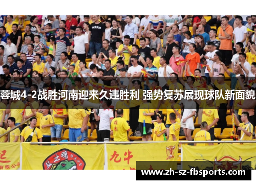 蓉城4-2战胜河南迎来久违胜利 强势复苏展现球队新面貌