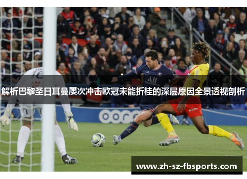 解析巴黎圣日耳曼屡次冲击欧冠未能折桂的深层原因全景透视剖析