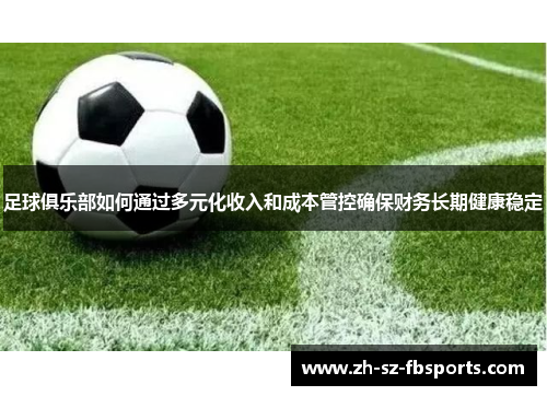 足球俱乐部如何通过多元化收入和成本管控确保财务长期健康稳定