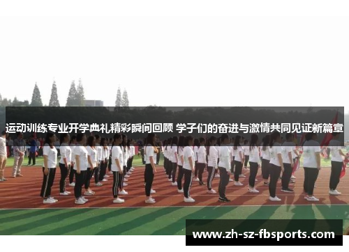 运动训练专业开学典礼精彩瞬间回顾 学子们的奋进与激情共同见证新篇章