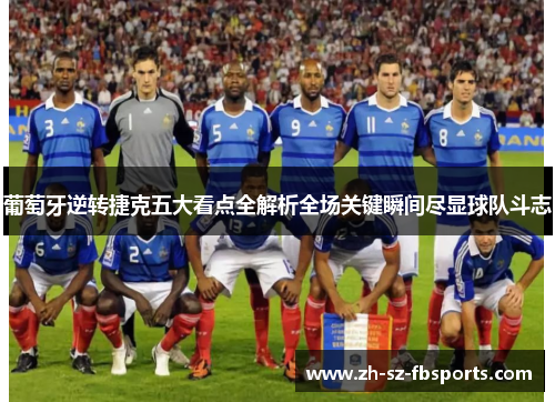 葡萄牙逆转捷克五大看点全解析全场关键瞬间尽显球队斗志