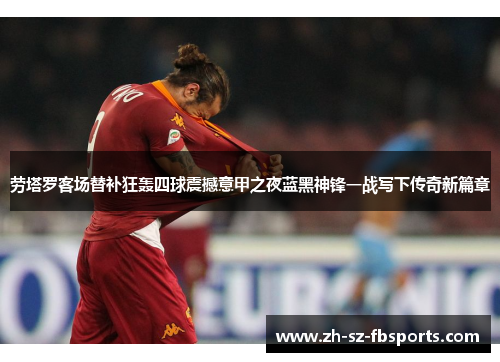 劳塔罗客场替补狂轰四球震撼意甲之夜蓝黑神锋一战写下传奇新篇章