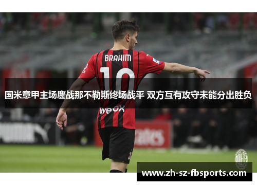 国米意甲主场鏖战那不勒斯终场战平 双方互有攻守未能分出胜负