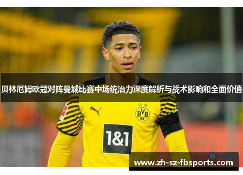 贝林厄姆欧冠对阵曼城比赛中场统治力深度解析与战术影响和全面价值